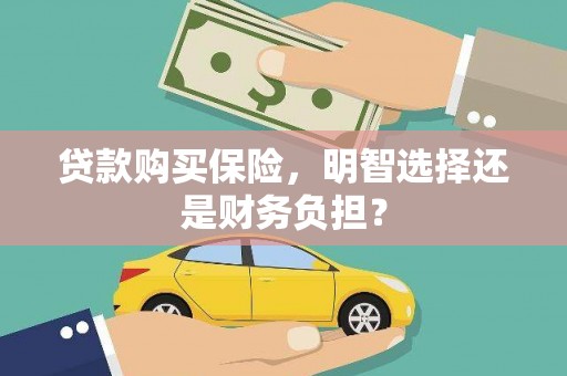 亭湖贷款购买保险，明智选择还是财务负担？