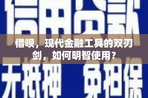 亭湖借呗，现代金融工具的双刃剑，如何明智使用？