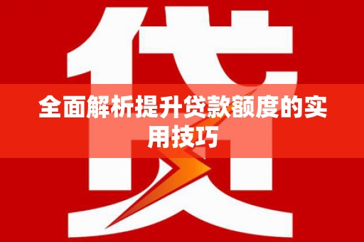 亭湖全面解析提升贷款额度的实用技巧
