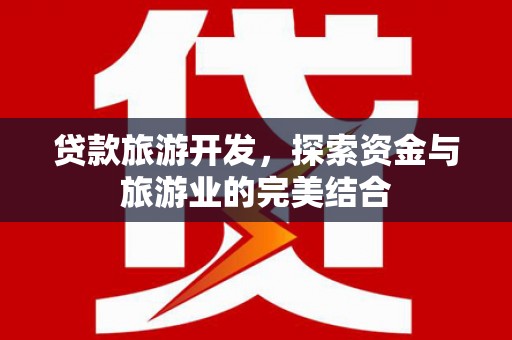 亭湖贷款旅游开发，探索资金与旅游业的完美结合