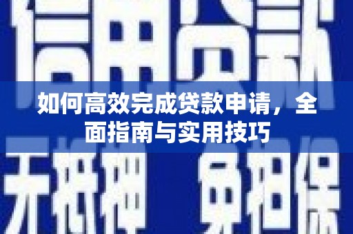 亭湖如何高效完成贷款申请，全面指南与实用技巧