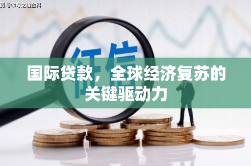 亭湖国际贷款，全球经济复苏的关键驱动力