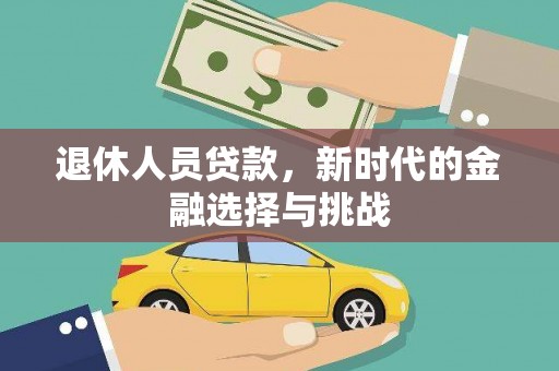 亭湖退休人员贷款，新时代的金融选择与挑战