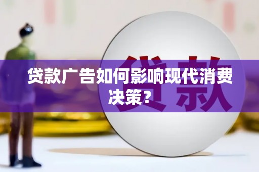 亭湖贷款广告如何影响现代消费决策？