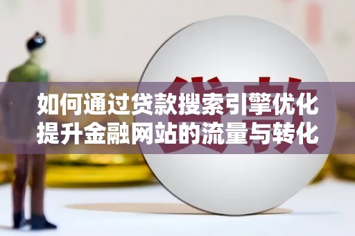 亭湖如何通过贷款搜索引擎优化提升金融网站的流量与转化率