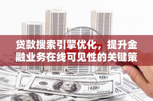 亭湖贷款搜索引擎优化，提升金融业务在线可见性的关键策略