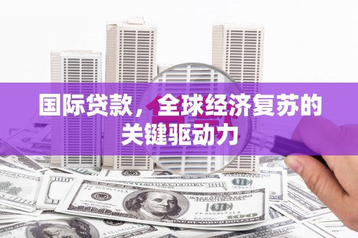 亭湖国际贷款，全球经济复苏的关键驱动力