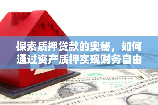 亭湖探索质押贷款的奥秘，如何通过资产质押实现财务自由