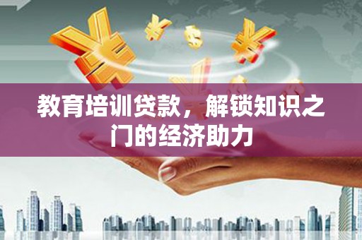 亭湖教育培训贷款，解锁知识之门的经济助力