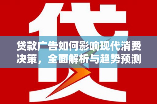 亭湖贷款广告如何影响现代消费决策，全面解析与趋势预测