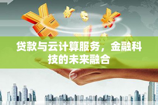 亭湖贷款与云计算服务，金融科技的未来融合