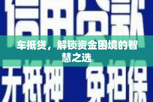 亭湖车抵贷，解锁资金困境的智慧之选