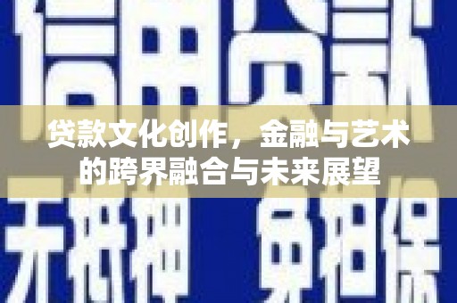 亭湖贷款文化创作，金融与艺术的跨界融合与未来展望