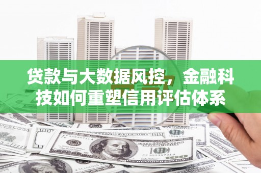 亭湖贷款与大数据风控，金融科技如何重塑信用评估体系