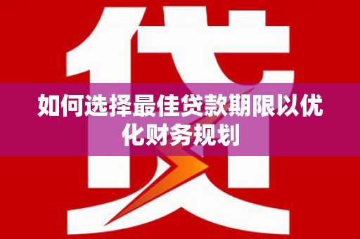 亭湖如何选择最佳贷款期限以优化财务规划