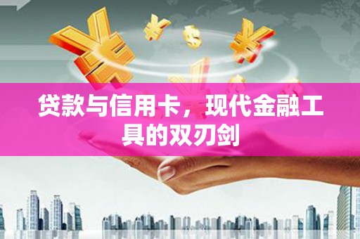亭湖贷款与信用卡，现代金融工具的双刃剑