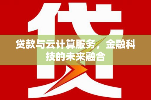 亭湖贷款与云计算服务，金融科技的未来融合