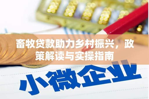 亭湖畜牧贷款助力乡村振兴，政策解读与实操指南