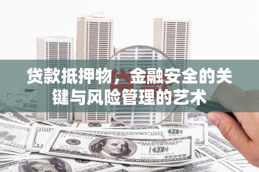 亭湖贷款抵押物，金融安全的关键与风险管理的艺术