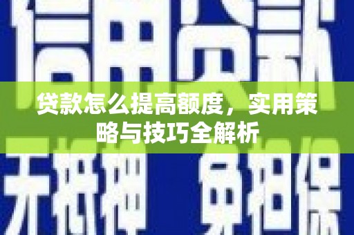亭湖贷款怎么提高额度，实用策略与技巧全解析