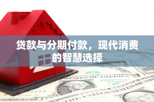 亭湖贷款与分期付款，现代消费的智慧选择