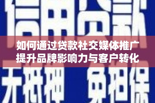 亭湖如何通过贷款社交媒体推广提升品牌影响力与客户转化率
