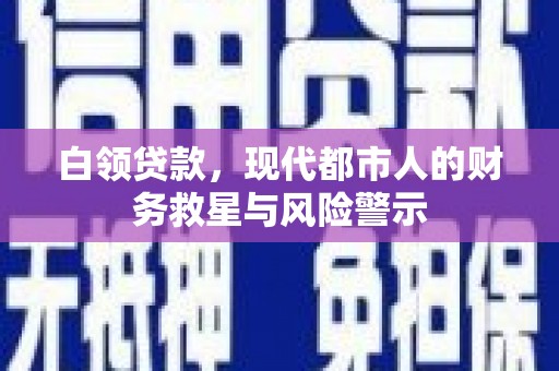 亭湖白领贷款，现代都市人的财务救星与风险警示