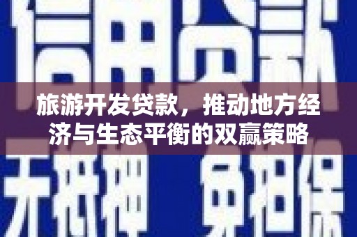 亭湖旅游开发贷款，推动地方经济与生态平衡的双赢策略