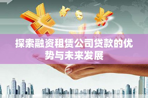 亭湖探索融资租赁公司贷款的优势与未来发展