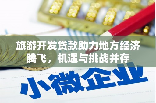 亭湖旅游开发贷款助力地方经济腾飞，机遇与挑战并存