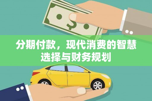 亭湖分期付款，现代消费的智慧选择与财务规划