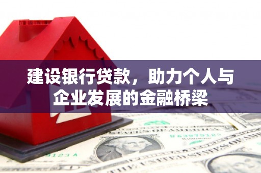 亭湖建设银行贷款，助力个人与企业发展的金融桥梁