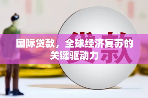 亭湖国际贷款，全球经济复苏的关键驱动力