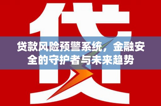 亭湖贷款风险预警系统，金融安全的守护者与未来趋势