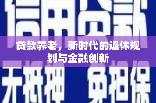 亭湖贷款养老，新时代的退休规划与金融创新