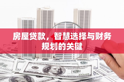 亭湖房屋贷款，智慧选择与财务规划的关键