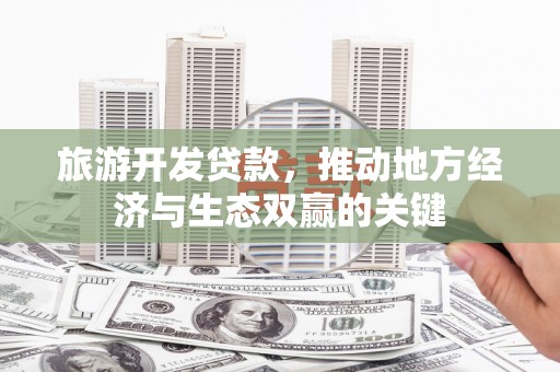亭湖旅游开发贷款，推动地方经济与生态双赢的关键