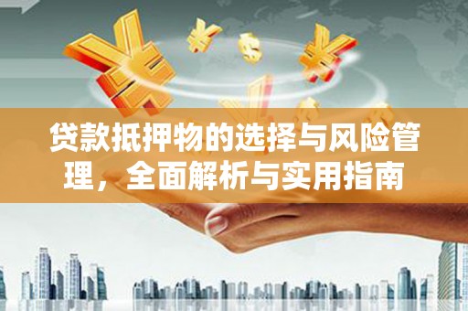 亭湖贷款抵押物的选择与风险管理，全面解析与实用指南