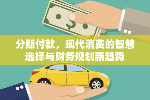 亭湖分期付款，现代消费的智慧选择与财务规划新趋势