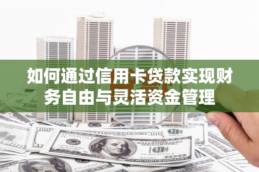 亭湖如何通过信用卡贷款实现财务自由与灵活资金管理