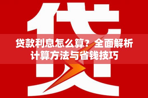 亭湖贷款利息怎么算？全面解析计算方法与省钱技巧