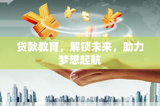 亭湖贷款教育，解锁未来，助力梦想起航