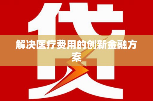 亭湖解决医疗费用的创新金融方案