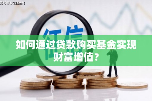 亭湖如何通过贷款购买基金实现财富增值？