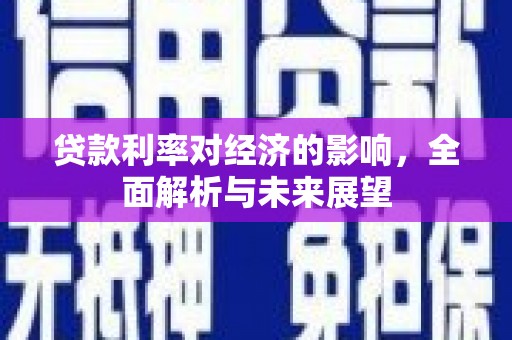 亭湖贷款利率对经济的影响，全面解析与未来展望