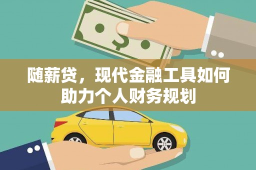 亭湖随薪贷，现代金融工具如何助力个人财务规划