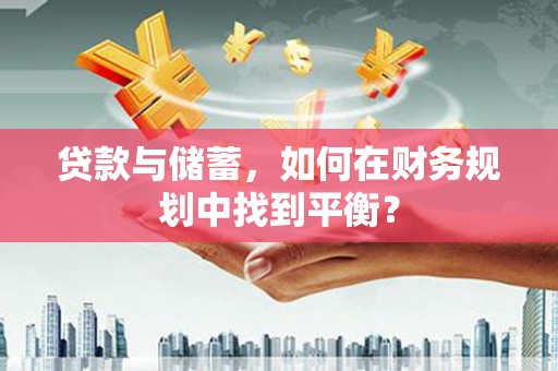 亭湖贷款与储蓄，如何在财务规划中找到平衡？