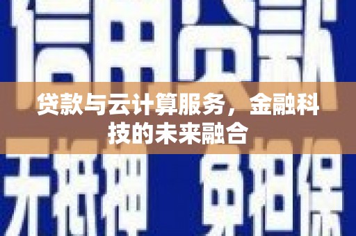 亭湖贷款与云计算服务，金融科技的未来融合