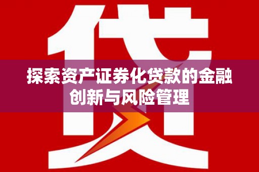 亭湖探索资产证券化贷款的金融创新与风险管理