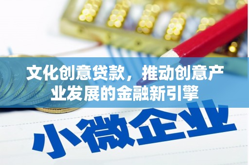 亭湖文化创意贷款，推动创意产业发展的金融新引擎